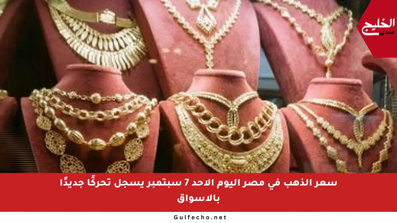 سعر الذهب في مصر اليوم الأحد 7 سبتمبر يسجل تحركًا جديدًا بالأسواق